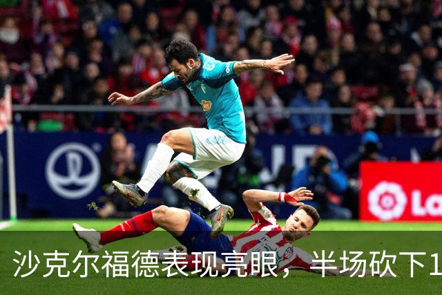沙克尔福德表现亮眼，半场砍下17分助四川领先