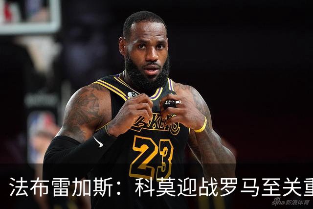 法布雷加斯：科莫迎战罗马至关重要；基恩缺阵时间仍需10天