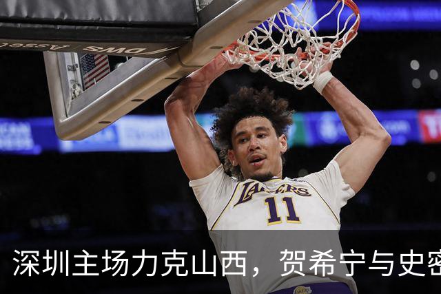 深圳主场力克山西，贺希宁与史密斯展现出色表现