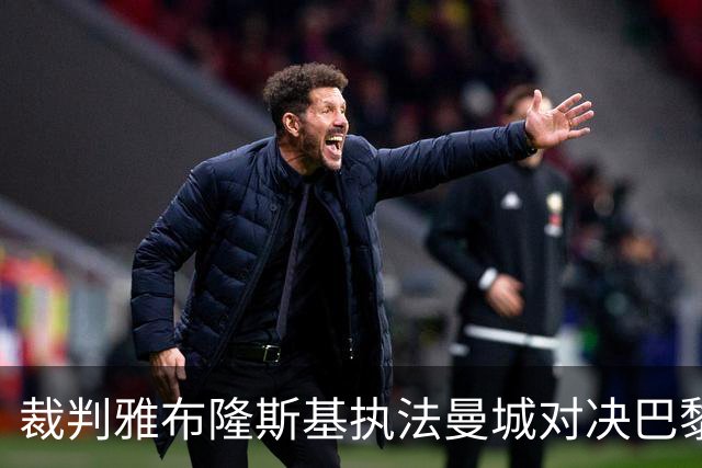 裁判雅布隆斯基执法曼城对决巴黎的关键统计分析